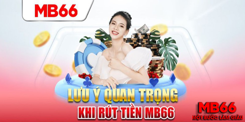 Các Lưu Ý Khi Rút Tiền Tại MB66